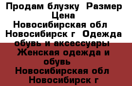 Продам блузку  Размер 56-58 › Цена ­ 350 - Новосибирская обл., Новосибирск г. Одежда, обувь и аксессуары » Женская одежда и обувь   . Новосибирская обл.,Новосибирск г.